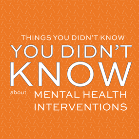 Things You Didn't Know You Didn't Know about mental health interventions
